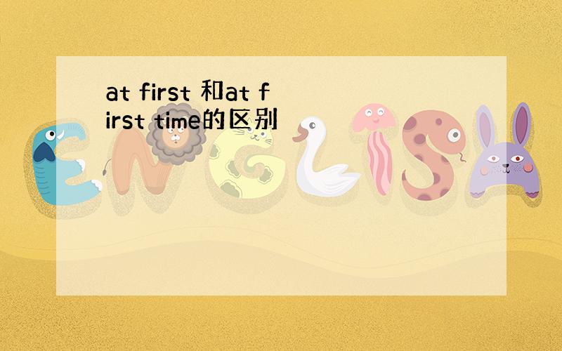 at first 和at first time的区别