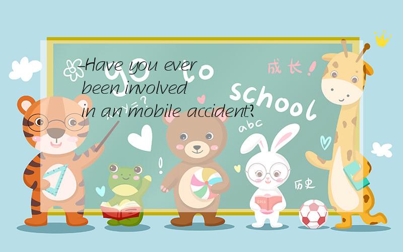 -Have you ever been involved in an mobile accident?