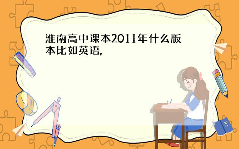 淮南高中课本2011年什么版本比如英语,