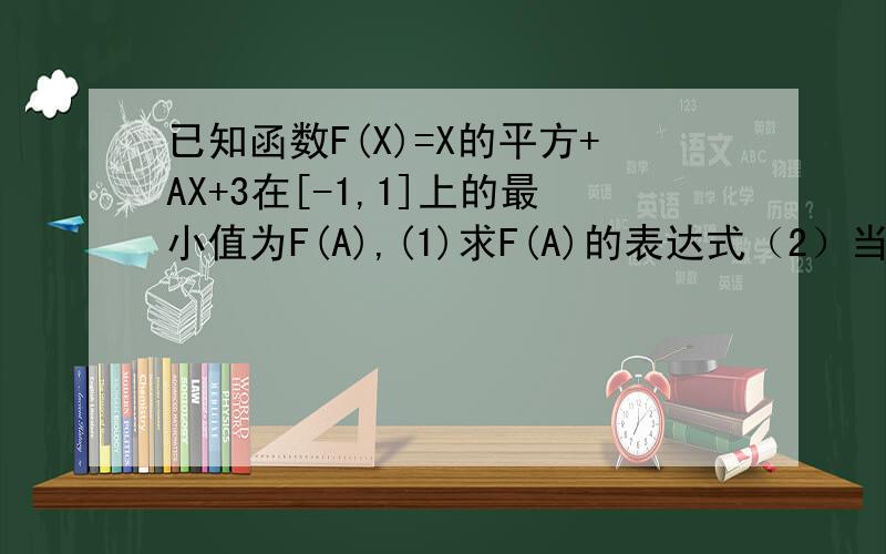 已知函数F(X)=X的平方+AX+3在[-1,1]上的最小值为F(A),(1)求F(A)的表达式（2）当F(A)=-3时