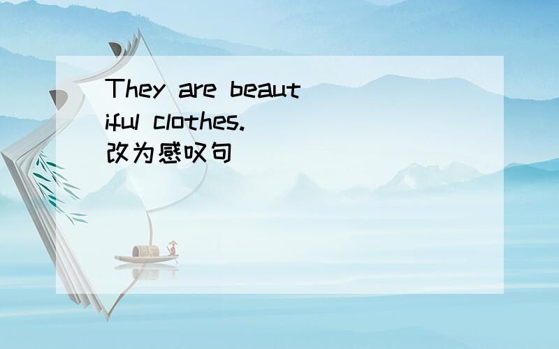 They are beautiful clothes.（改为感叹句)