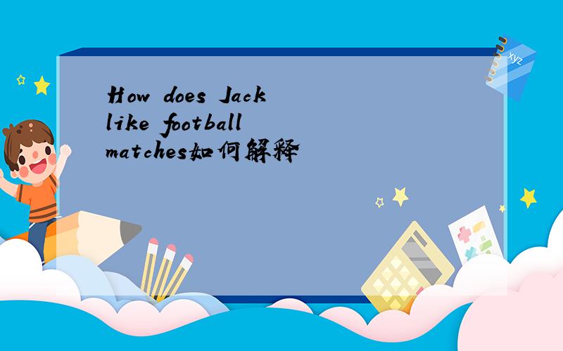How does Jack like football matches如何解释