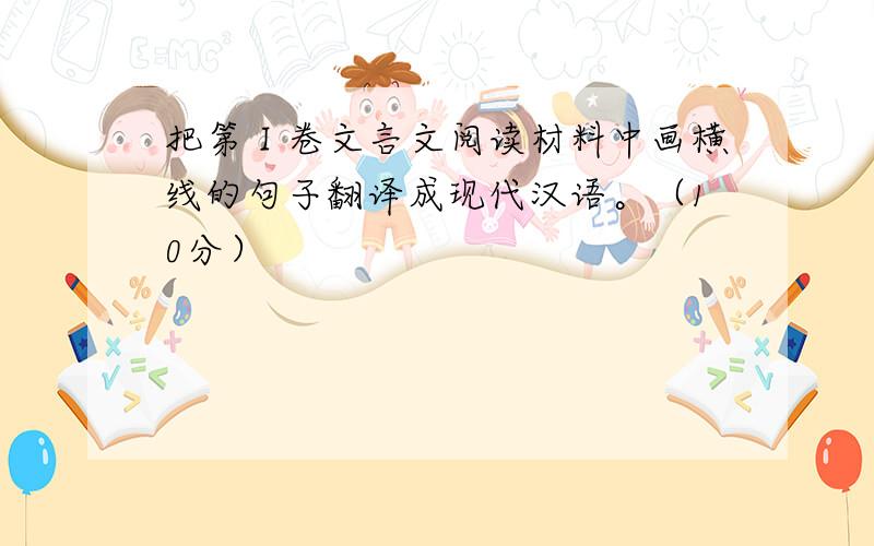 把第Ⅰ卷文言文阅读材料中画横线的句子翻译成现代汉语。（10分）