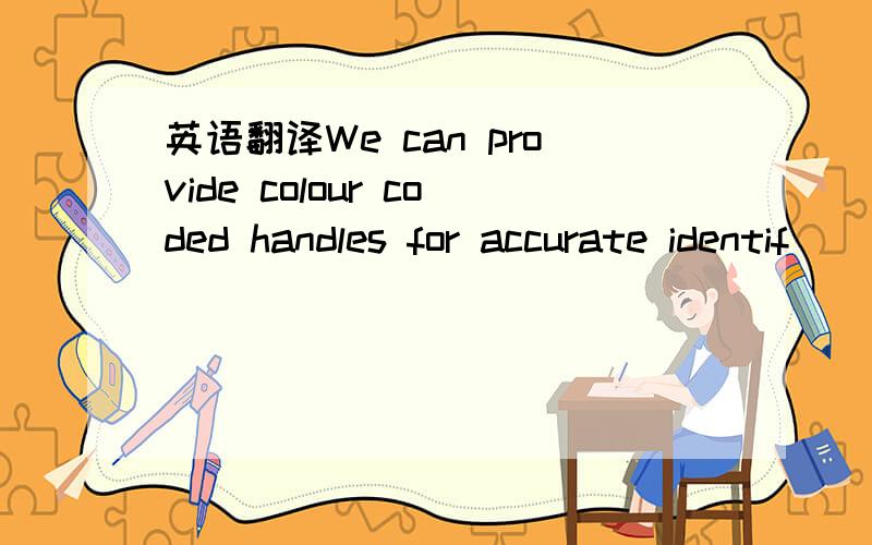 英语翻译We can provide colour coded handles for accurate identif