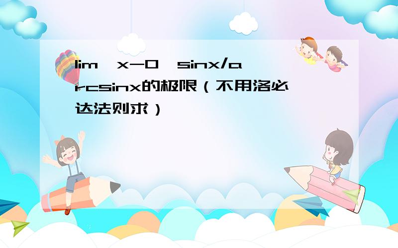 lim【x-0】sinx/arcsinx的极限（不用洛必达法则求）