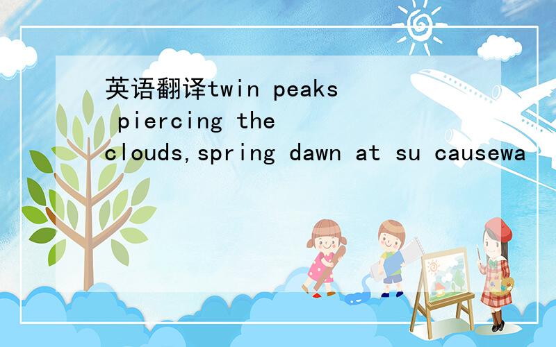 英语翻译twin peaks piercing the clouds,spring dawn at su causewa