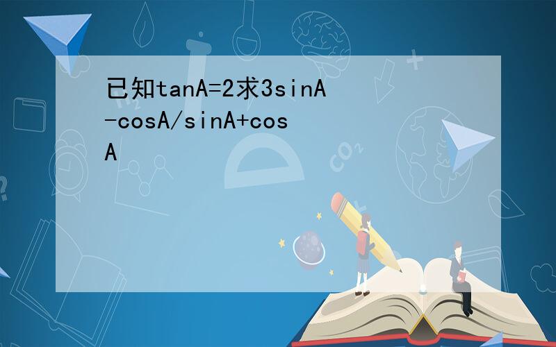 已知tanA=2求3sinA-cosA/sinA+cosA