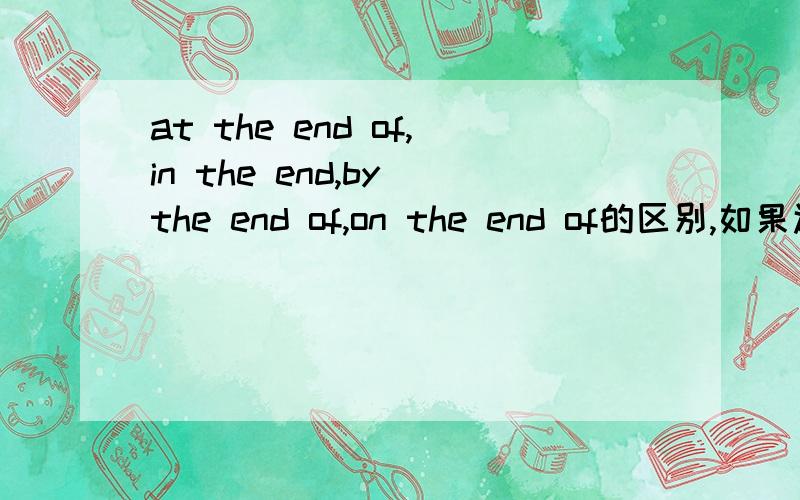 at the end of,in the end,by the end of,on the end of的区别,如果还有