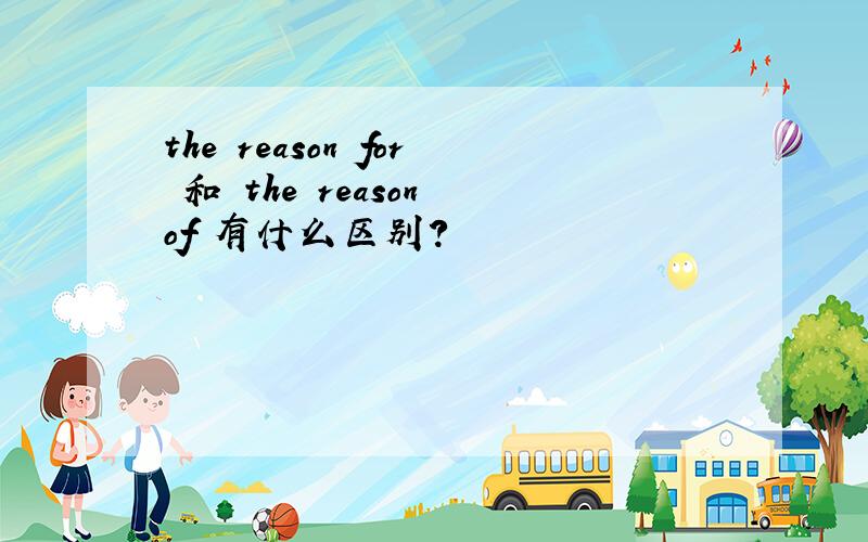 the reason for 和 the reason of 有什么区别?