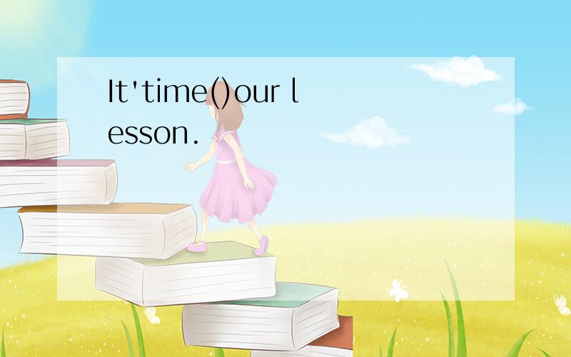 It'time()our lesson.
