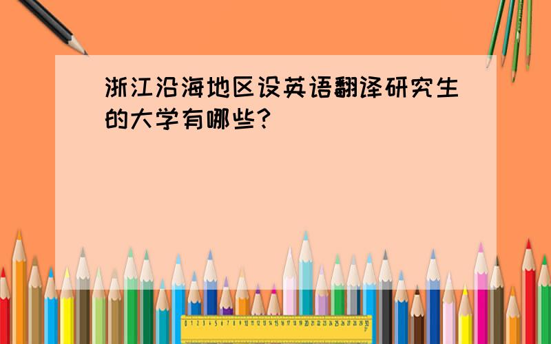 浙江沿海地区设英语翻译研究生的大学有哪些?