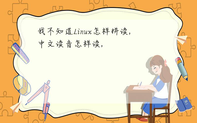 我不知道Linux怎样拼读,中文读音怎样读,