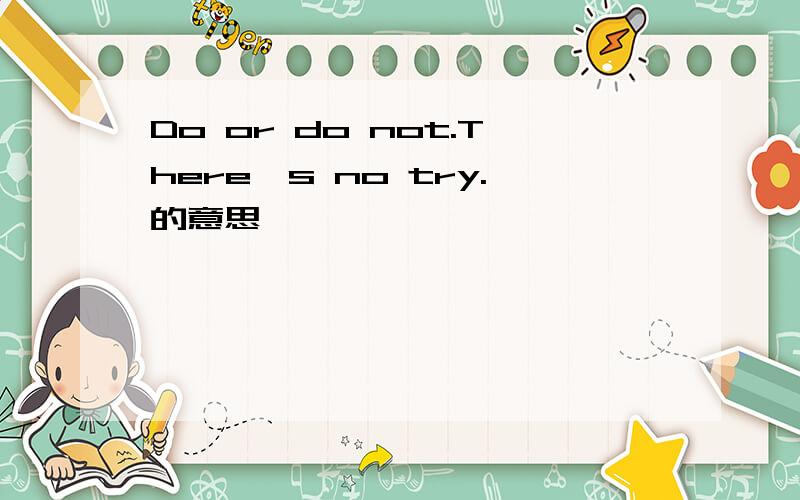 Do or do not.There's no try.的意思