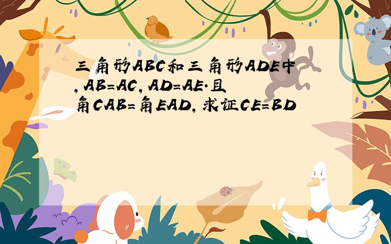 三角形ABC和三角形ADE中,AB=AC,AD=AE.且角CAB=角EAD,求证CE=BD