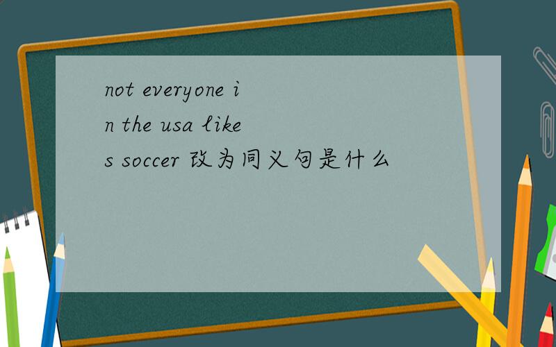 not everyone in the usa likes soccer 改为同义句是什么