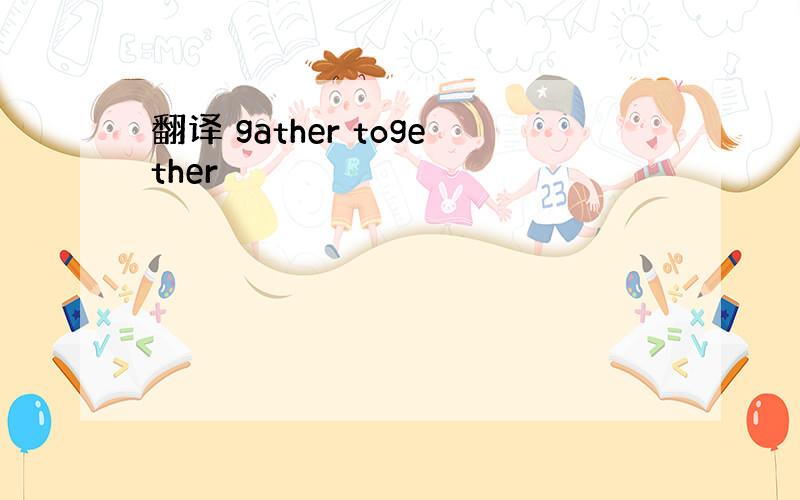 翻译 gather together