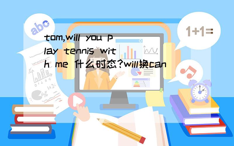 tom,will you play tennis with me 什么时态?will换can