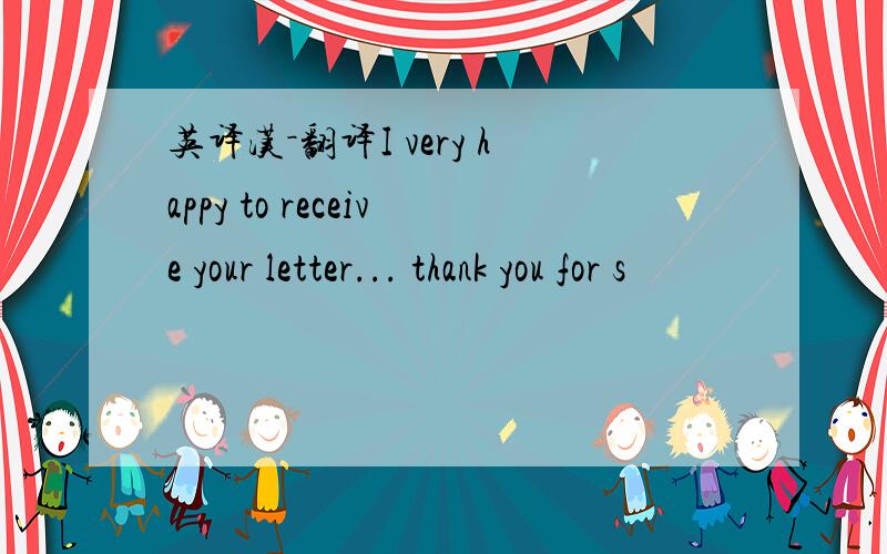 英译汉－翻译I very happy to receive your letter... thank you for s