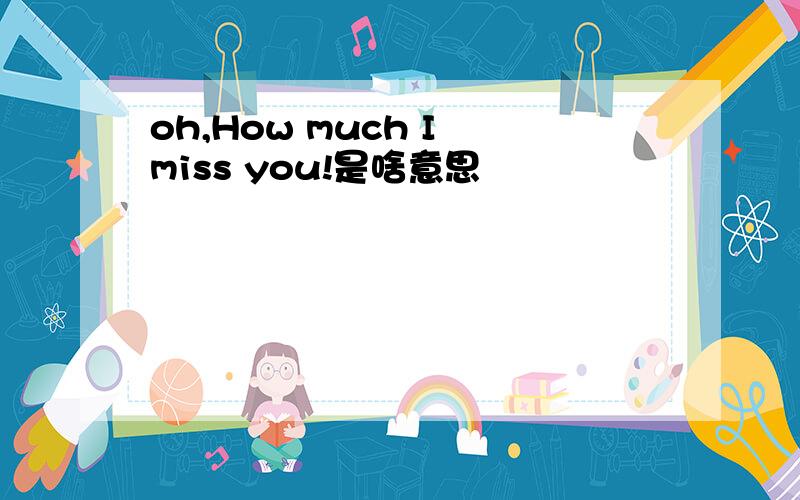 oh,How much I miss you!是啥意思