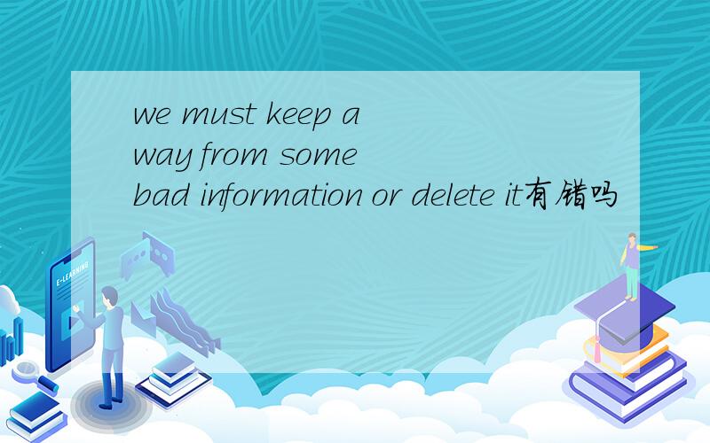 we must keep away from some bad information or delete it有错吗