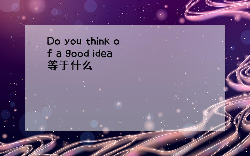 Do you think of a good idea 等于什么