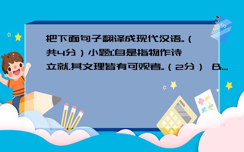 把下面句子翻译成现代汉语。（共4分）小题1:自是指物作诗立就，其文理皆有可观者。（2分） &...