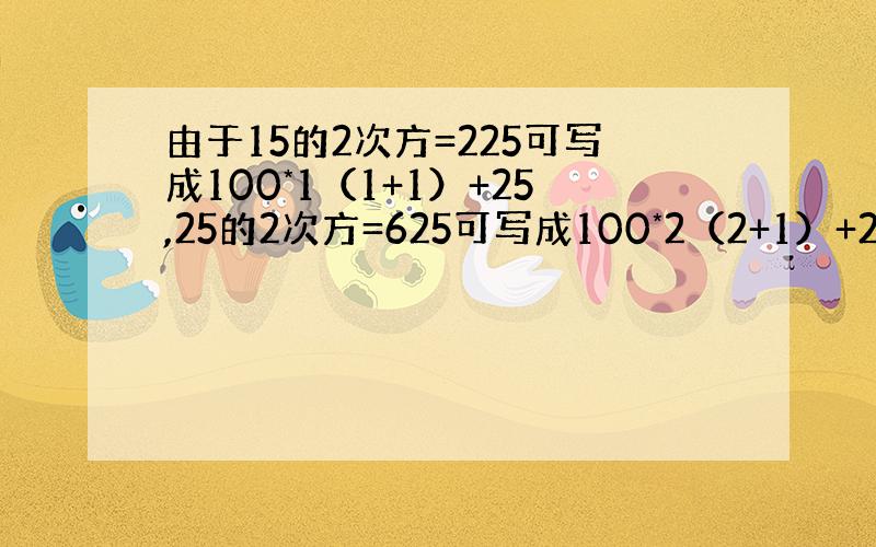 由于15的2次方=225可写成100*1（1+1）+25,25的2次方=625可写成100*2（2+1）+25,35的2