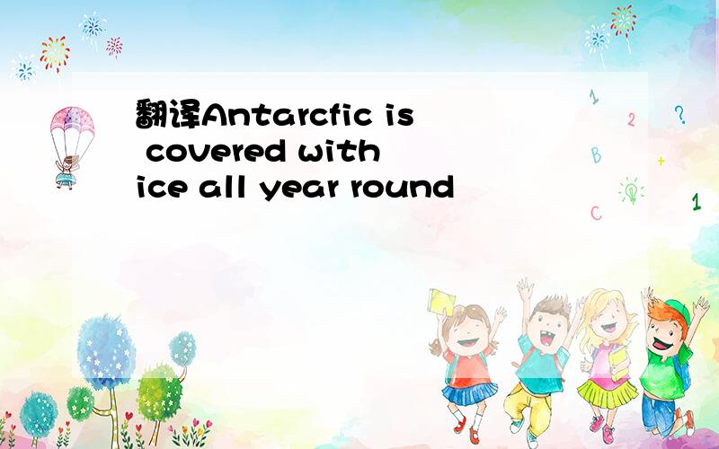 翻译Antarcfic is covered with ice all year round