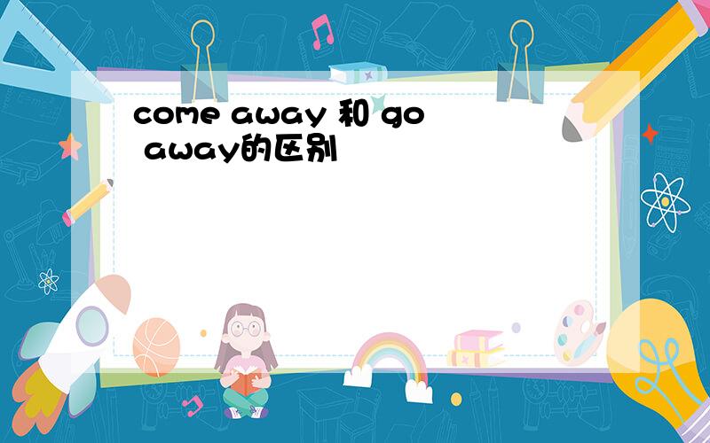 come away 和 go away的区别