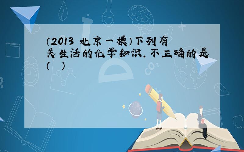 （2013•北京一模）下列有关生活的化学知识，不正确的是（　　）