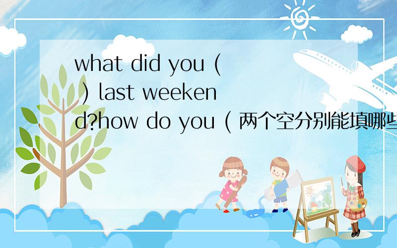 what did you ( ) last weekend?how do you ( 两个空分别能填哪些
