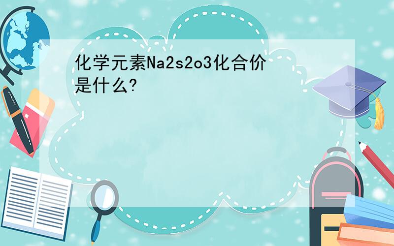 化学元素Na2s2o3化合价是什么?