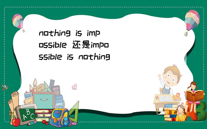 nothing is impossible 还是impossible is nothing