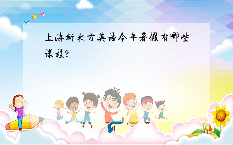 上海新东方英语今年暑假有哪些课程?