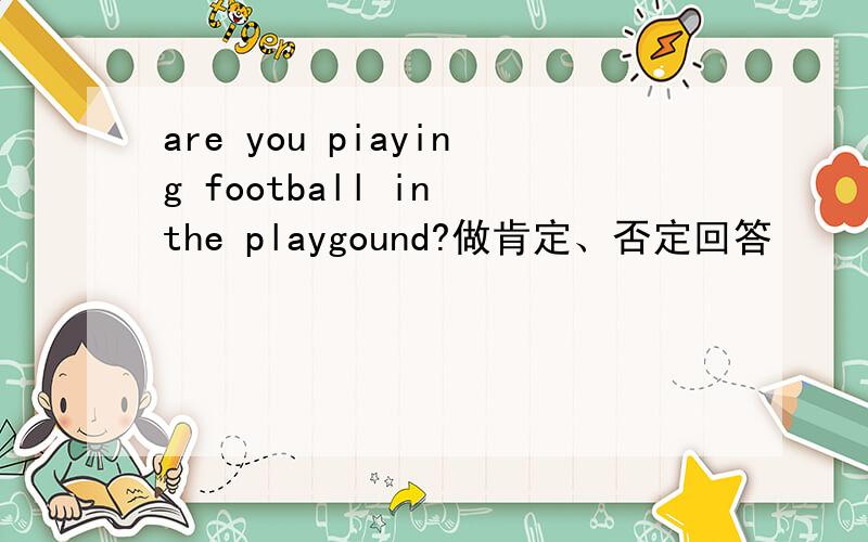 are you piaying football in the playgound?做肯定、否定回答