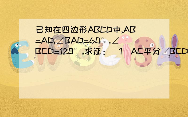 已知在四边形ABCD中,AB=AD,∠BAD=60°,∠BCD=120°.求证：（1）AC平分∠BCD;(2)BC+DC