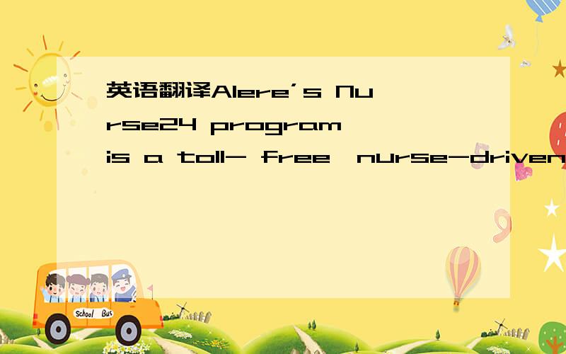 英语翻译Alere’s Nurse24 program is a toll- free,nurse-driven tel