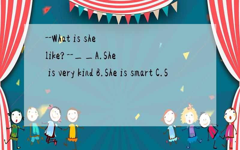 --What is she like?--__A.She is very kind B.She is smart C.S