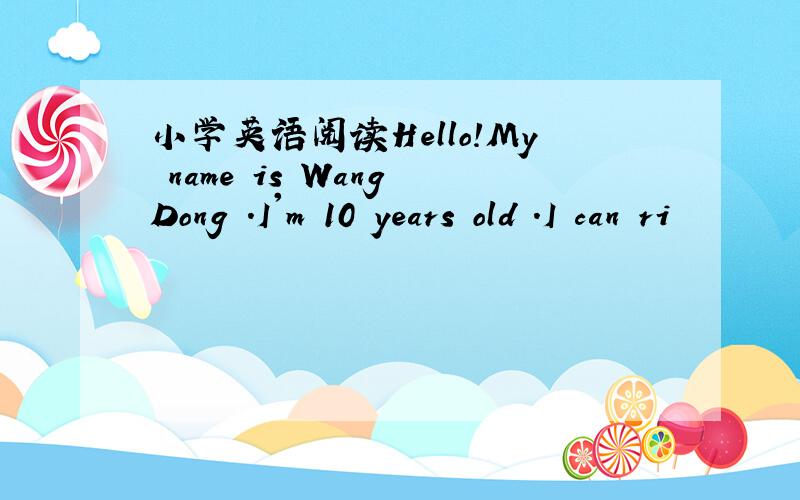 小学英语阅读Hello!My name is Wang Dong .I'm 10 years old .I can ri