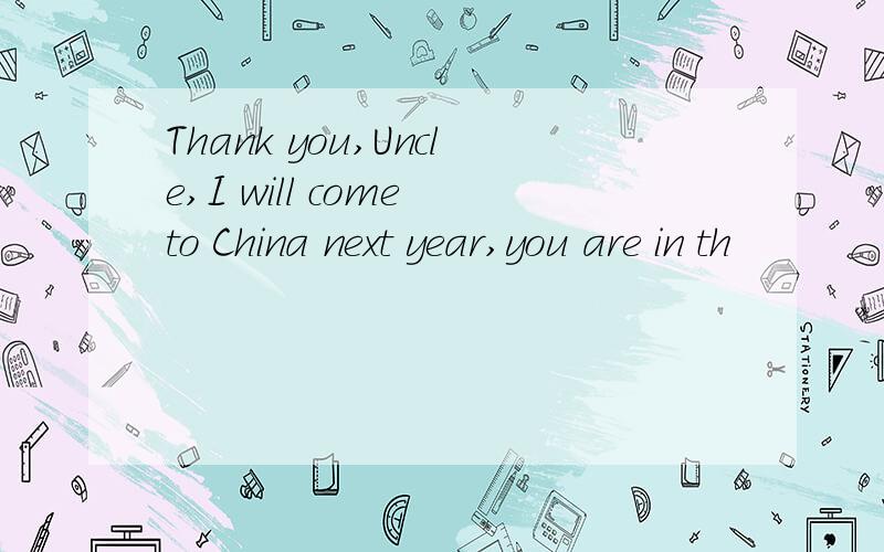 Thank you,Uncle,I will come to China next year,you are in th