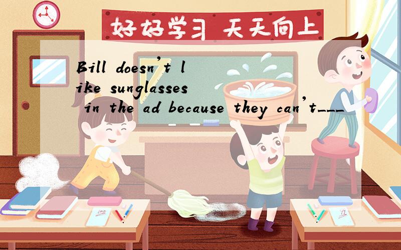 Bill doesn't like sunglasses in the ad because they can't___