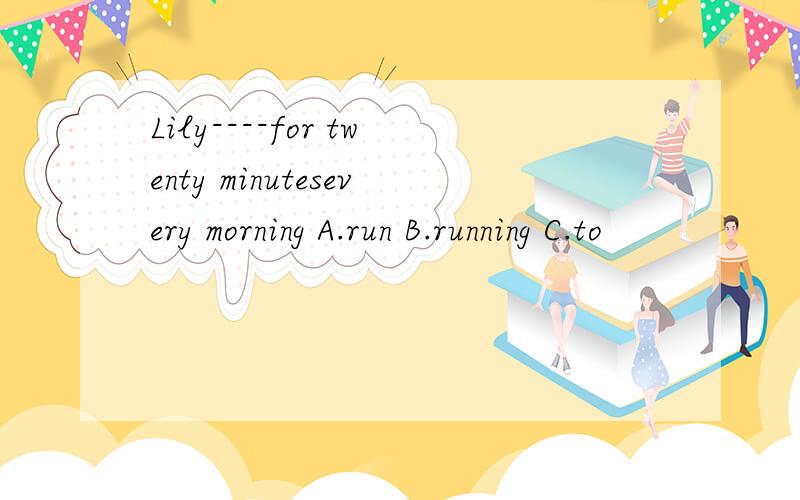 Lily----for twenty minutesevery morning A.run B.running C.to