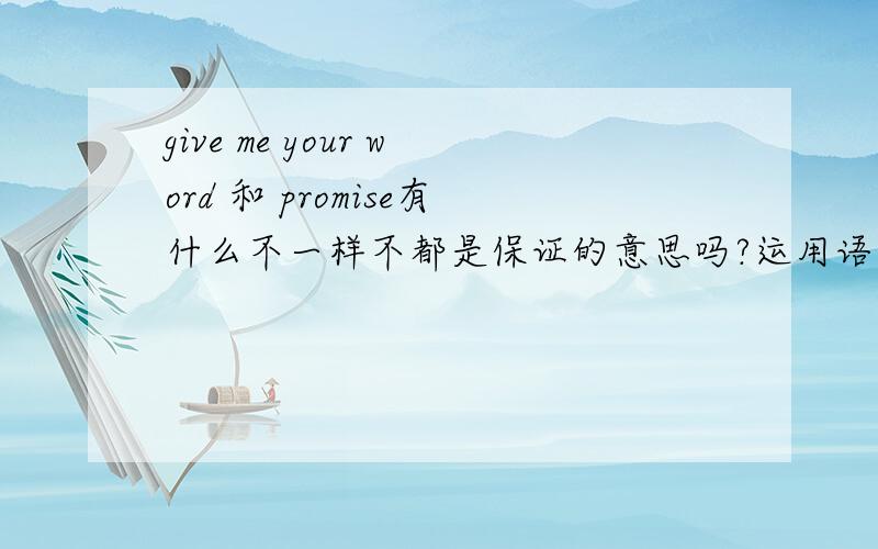 give me your word 和 promise有什么不一样不都是保证的意思吗?运用语境有什么不同?