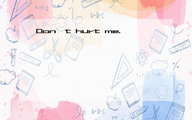 Don't hurt me.