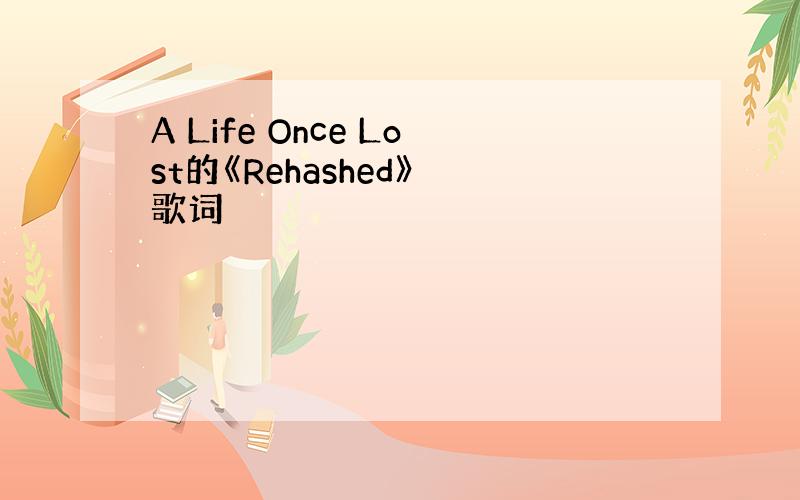 A Life Once Lost的《Rehashed》 歌词
