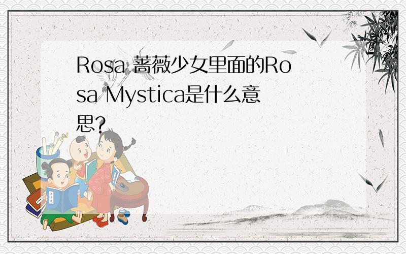 Rosa 蔷薇少女里面的Rosa Mystica是什么意思?