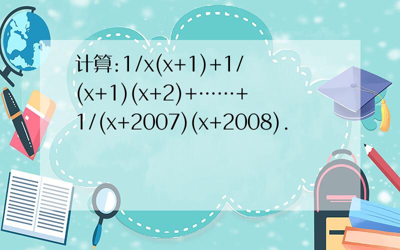 计算:1/x(x+1)+1/(x+1)(x+2)+……+1/(x+2007)(x+2008).