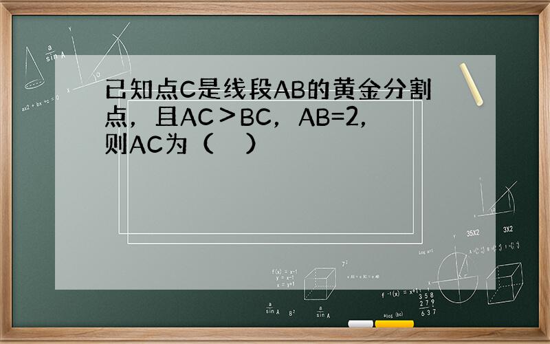 已知点C是线段AB的黄金分割点，且AC＞BC，AB=2，则AC为（　　）
