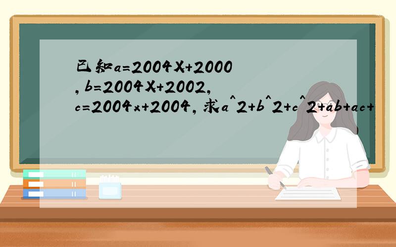 已知a=2004X+2000,b=2004X+2002,c=2004x+2004,求a^2+b^2+c^2+ab+ac+