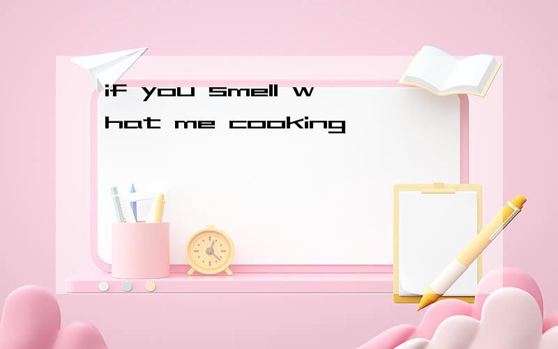 if you smell what me cooking